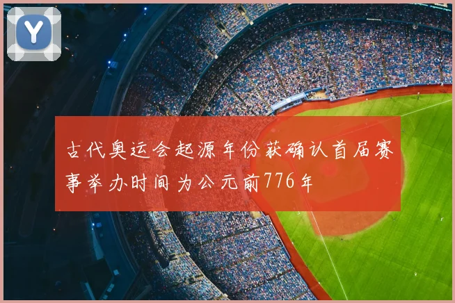 古代奥运会起源年份获确认首届赛事举办时间为公元前776年
