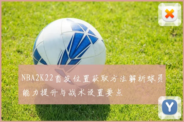 NBA2K22首发位置获取方法解析球员能力提升与战术设置要点