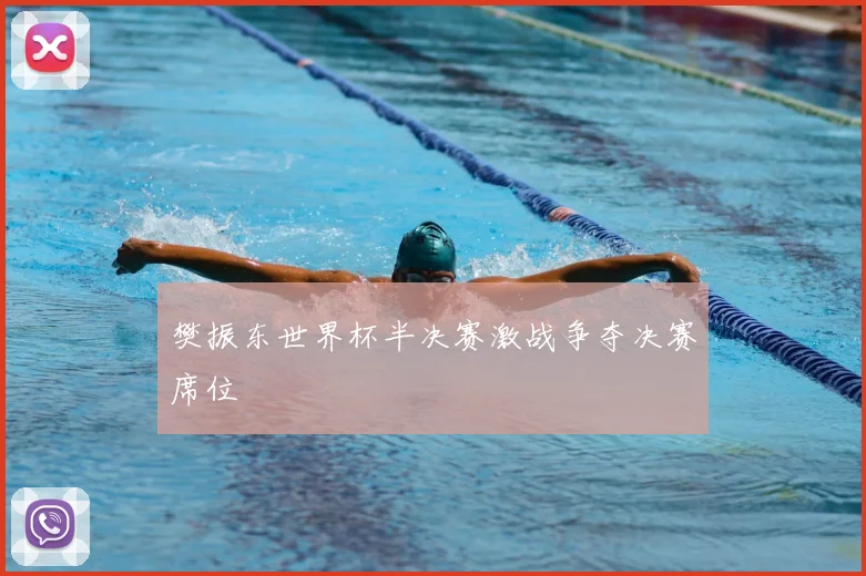 樊振东世界杯半决赛激战争夺决赛席位