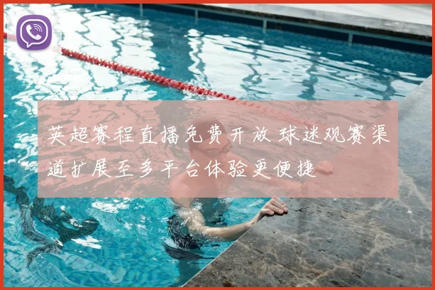 英超赛程直播免费开放 球迷观赛渠道扩展至多平台体验更便捷