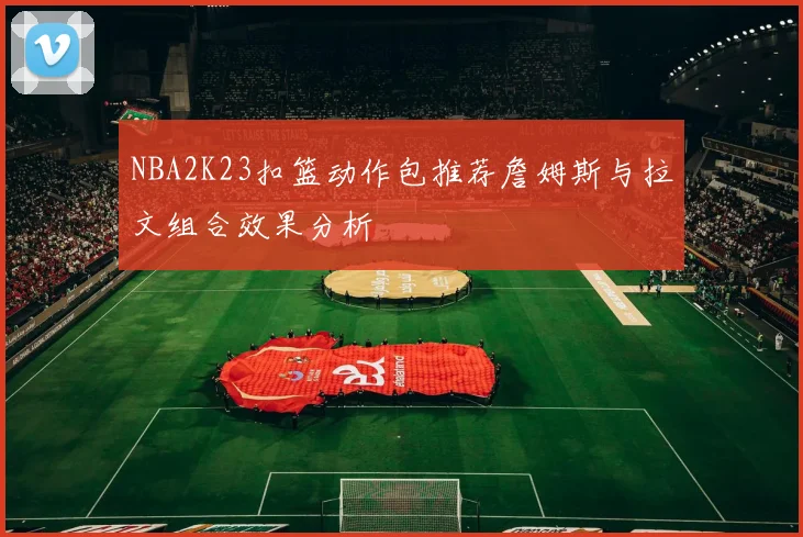NBA2K23扣篮动作包推荐詹姆斯与拉文组合效果分析