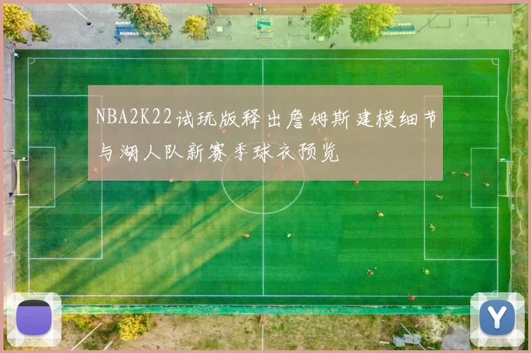 NBA2K22试玩版释出詹姆斯建模细节与湖人队新赛季球衣预览