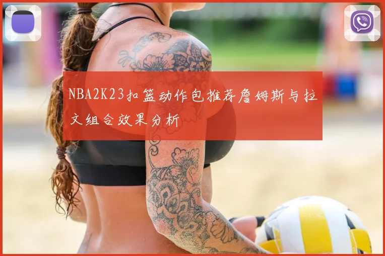 NBA2K23扣篮动作包推荐詹姆斯与拉文组合效果分析